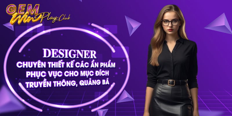 Designer - Chuyên thiết kế các ấn phẩm, phục vụ cho mục đích truyền thông, quảng bá